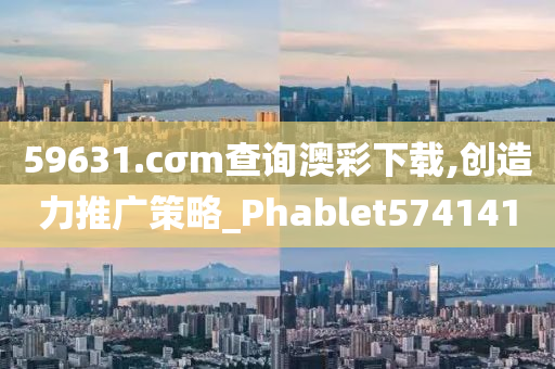 59631.cσm查询澳彩下载,创造力推广策略_Phablet574141