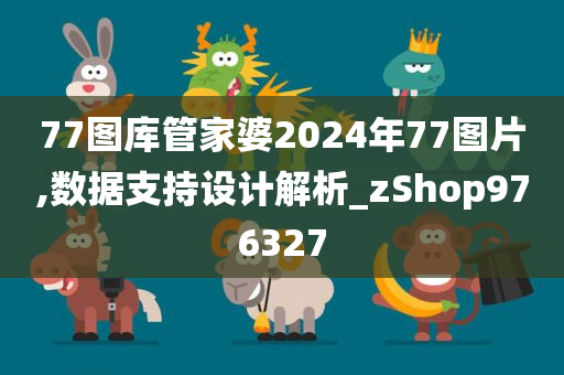 77图库管家婆2024年77图片,数据支持设计解析_zShop976327