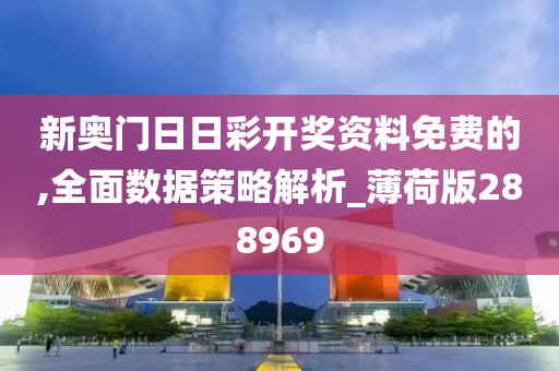 新奥门日日彩开奖资料免费的,全面数据策略解析_薄荷版288969