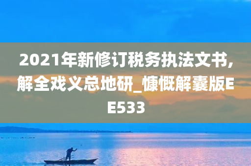 2021年新修订税务执法文书,解全戏义总地研_慷慨解囊版EE533