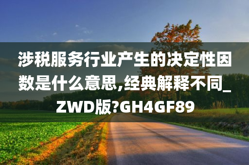 涉税服务行业产生的决定性因数是什么意思,经典解释不同_ZWD版?GH4GF89