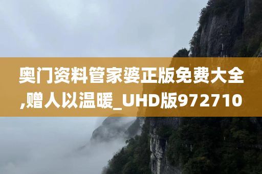 奥门资料管家婆正版免费大全,赠人以温暖_UHD版972710