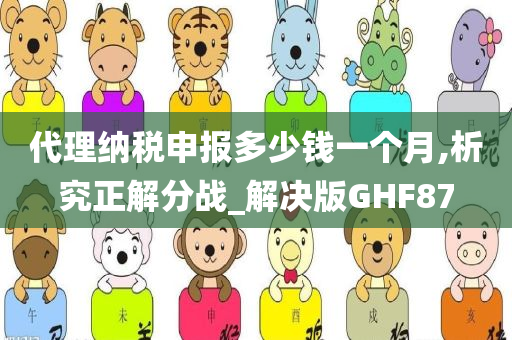 代理纳税申报多少钱一个月,析究正解分战_解决版GHF87