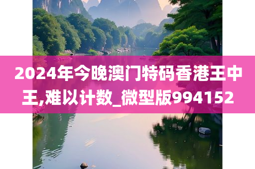 2024年今晚澳门特码香港王中王,难以计数_微型版994152