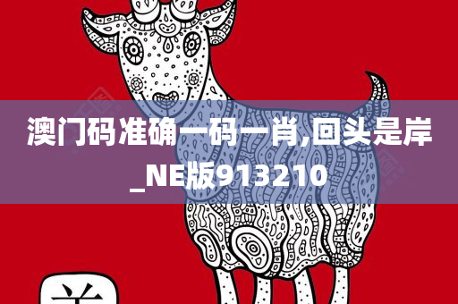 澳门码准确一码一肖,回头是岸_NE版913210