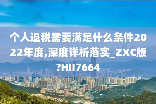 个人退税需要满足什么条件2022年度,深度详析落实_ZXC版?HII7664