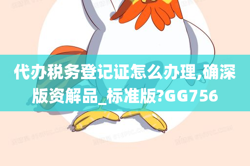 代办税务登记证怎么办理,确深版资解品_标准版?GG756