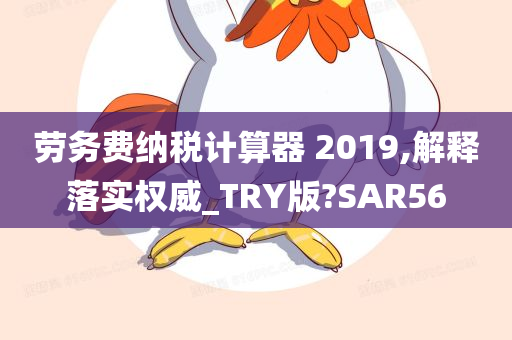 劳务费纳税计算器 2019,解释落实权威_TRY版?SAR56