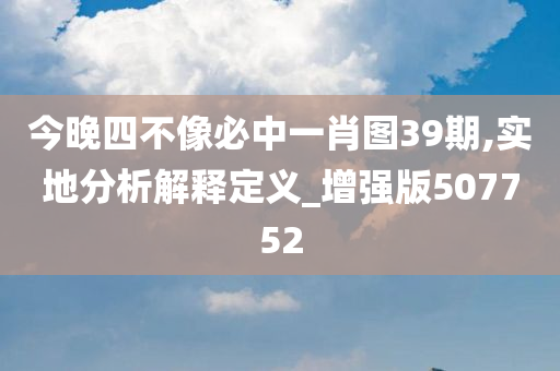 今晚四不像必中一肖图39期,实地分析解释定义_增强版507752