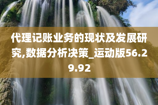 代理记账业务的现状及发展研究,数据分析决策_运动版56.29.92