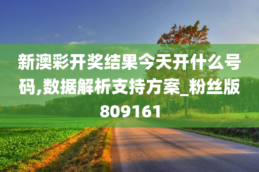 新澳彩开奖结果今天开什么号码,数据解析支持方案_粉丝版809161