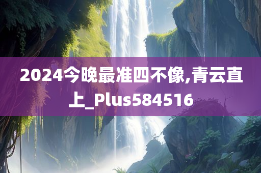 2024今晚最准四不像,青云直上_Plus584516