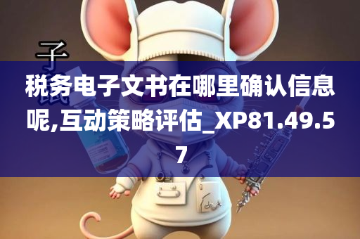 税务电子文书在哪里确认信息呢,互动策略评估_XP81.49.57