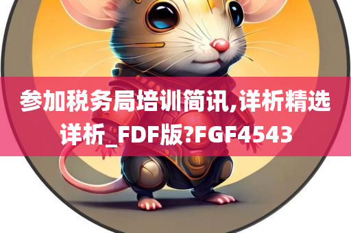 参加税务局培训简讯,详析精选详析_FDF版?FGF4543