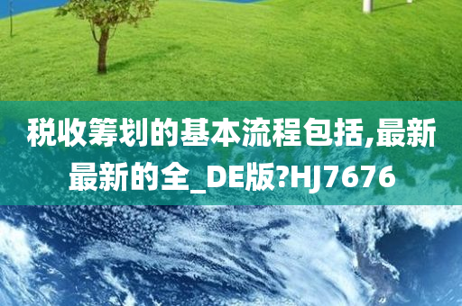 税收筹划的基本流程包括,最新最新的全_DE版?HJ7676