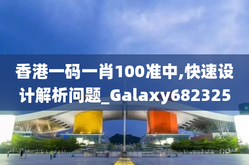 香港一码一肖100准中,快速设计解析问题_Galaxy682325