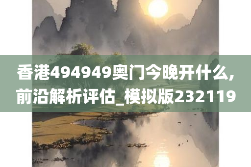 香港494949奥门今晚开什么,前沿解析评估_模拟版232119