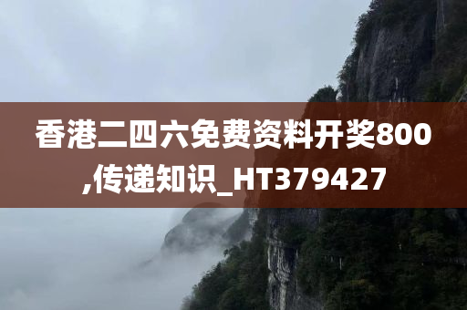 香港二四六免费资料开奖800,传递知识_HT379427