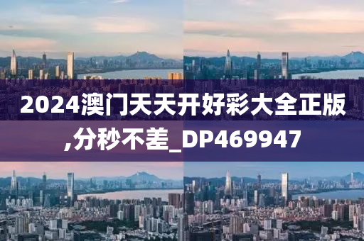 2024澳门天天开好彩大全正版,分秒不差_DP469947