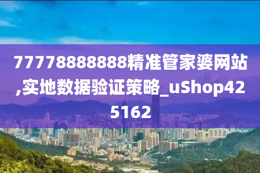 77778888888精准管家婆网站,实地数据验证策略_uShop425162