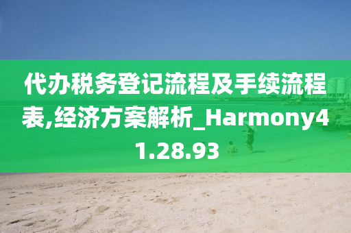 代办税务登记流程及手续流程表,经济方案解析_Harmony41.28.93