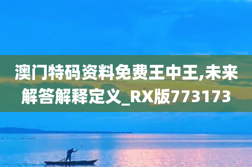 澳门特码资料免费王中王,未来解答解释定义_RX版773173