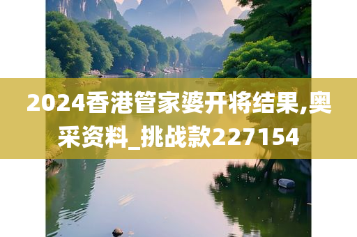 2024香港管家婆开将结果,奥采资料_挑战款227154