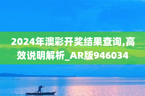 2024年澳彩开奖结果查询,高效说明解析_AR版946034