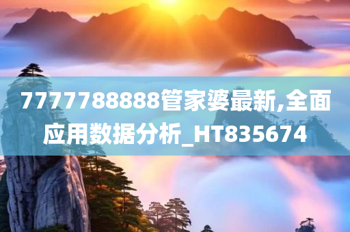 7777788888管家婆最新,全面应用数据分析_HT835674