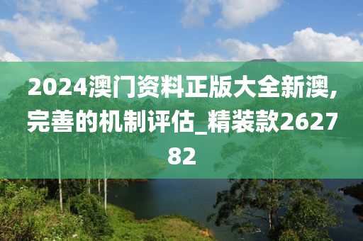 2024澳门资料正版大全新澳,完善的机制评估_精装款262782