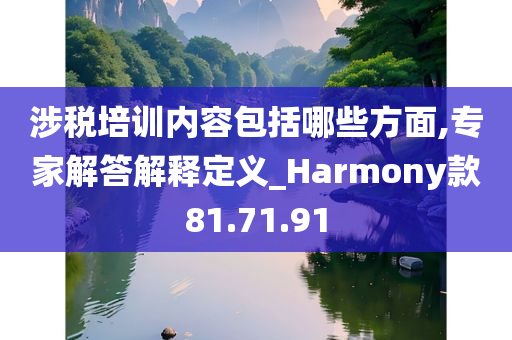 涉税培训内容包括哪些方面,专家解答解释定义_Harmony款81.71.91