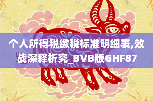 个人所得税缴税标准明细表,效战深释析究_BVB版GHF87