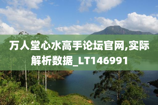 万人堂心水高手论坛官网,实际解析数据_LT146991