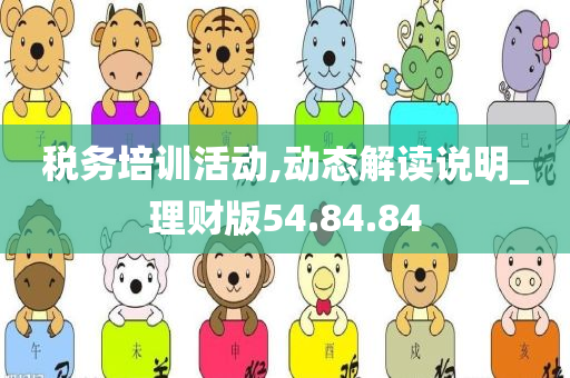 税务培训活动,动态解读说明_理财版54.84.84