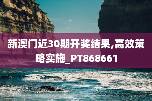 新澳门近30期开奖结果,高效策略实施_PT868661