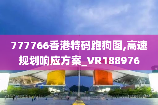 777766香港特码跑狗图,高速规划响应方案_VR188976