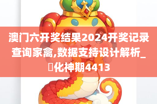 澳门六开奖结果2024开奖记录查询家禽,数据支持设计解析_‌化神期4413