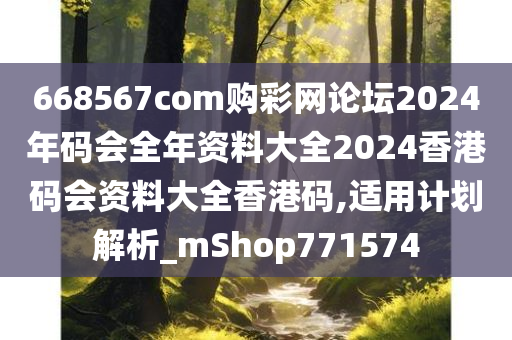 668567com购彩网论坛2024年码会全年资料大全2024香港码会资料大全香港码,适用计划解析_mShop771574