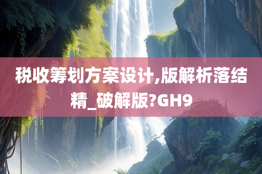 税收筹划方案设计,版解析落结精_破解版?GH9