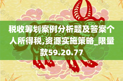 税收筹划案例分析题及答案个人所得税,资源实施策略_限量款59.20.77