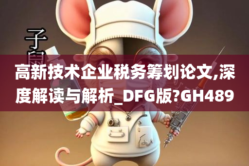 高新技术企业税务筹划论文,深度解读与解析_DFG版?GH489