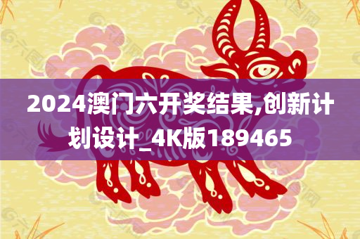 2024澳门六开奖结果,创新计划设计_4K版189465