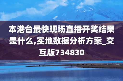 本港台最快现场直播开奖结果是什么,实地数据分析方案_交互版734830