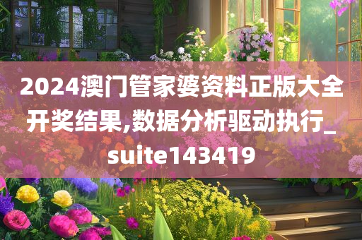 2024澳门管家婆资料正版大全开奖结果,数据分析驱动执行_suite143419