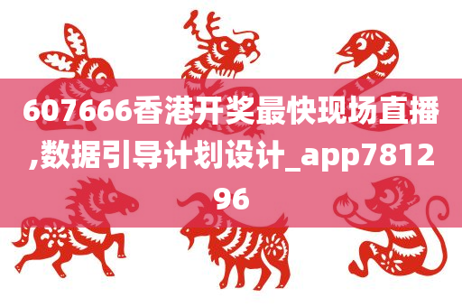 607666香港开奖最快现场直播,数据引导计划设计_app781296