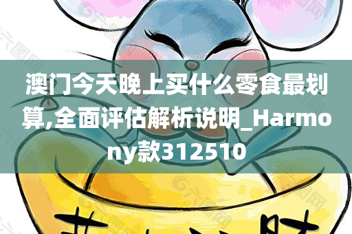 澳门今天晚上买什么零食最划算,全面评估解析说明_Harmony款312510