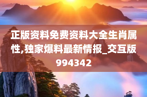 正版资料免费资料大全生肖属性,独家爆料最新情报_交互版994342