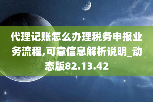 代理记账怎么办理税务申报业务流程,可靠信息解析说明_动态版82.13.42