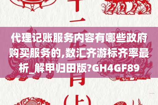 代理记账服务内容有哪些政府购买服务的,数汇齐游标齐率最析_解甲归田版?GH4GF89