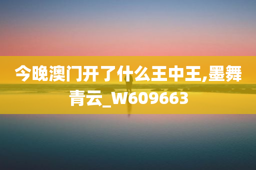 今晚澳门开了什么王中王,墨舞青云_W609663